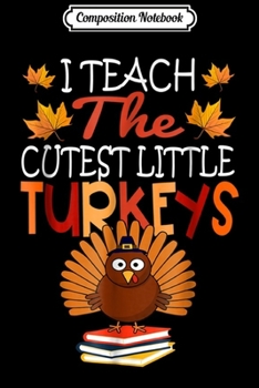 Composition Notebook: I Teach The Cutest Turkeys Thanksgiving Day Teachers  Journal/Notebook Blank Lined Ruled 6x9 100 Pages