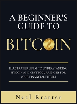 Hardcover A Beginner's Guide To Bitcoin: Illustrated Guide to Understanding Bitcoin and Cryptocurrencies for Your Financial Future [Large Print] Book