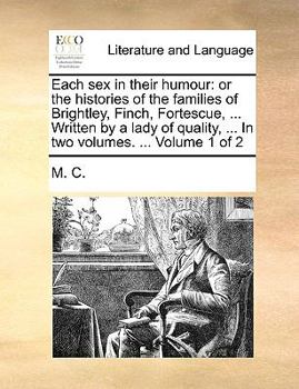 Paperback Each Sex in Their Humour: Or the Histories of the Families of Brightley, Finch, Fortescue, ... Written by a Lady of Quality, ... in Two Volumes. Book