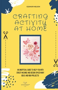 Paperback Crafting Activity at Home: An Unofficial Guide to Help You with Cricut Machine and Design Space! Many Ideas and New Projects! Book