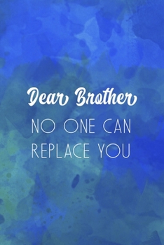 Dear Brother No One Can Replace You: All Purpose 6x9" Blank Lined Notebook Journal Way Better Than A Card Trendy Unique Gift Blue Watercolor Brother