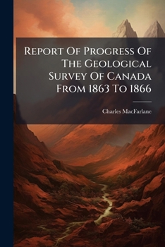 Report Of Progress Of The Geological Survey Of Canada From 1863 To 1866: ....