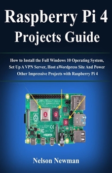 Paperback Raspberry Pi 4 Projects Guide: How to Install the Full Windows 10 Operating System, Set Up A VPN Server, Host a Wordpress Site And Power Other Impres Book