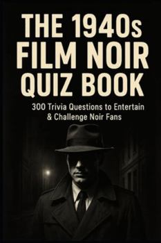 The 1940s Film Noir Quiz Book: 300 Trivia Questions to Entertain & Challenge Noir Fans