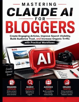 Mastering Claude AI for Bloggers: Create Engaging Articles, Improve Search Visibility, Build Audience Trust, and Increase Organic Traffic with Practical Workflows (Claude AI Mastery for Everyone)