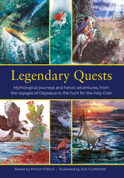 Legendary Quests: Mythological Journeys and Heroic Adventures, from the Voyages of Odysseus to the Hunt for the Holy Grail