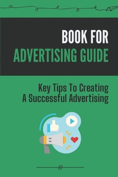 Paperback Book For Advertising Guide: Key Tips To Creating A Successful Advertising: Advertising Tips Book
