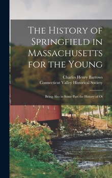 Hardcover The History of Springfield in Massachusetts for the Young; Being Also in Some Part the History of Ot Book