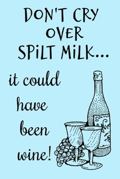 Don't Cry Over Spilt Milk It Could Have Been Wine: Funny Motivational Wall Quote Book Notepad Notebook Composition and Journal Gratitude Dot Diary