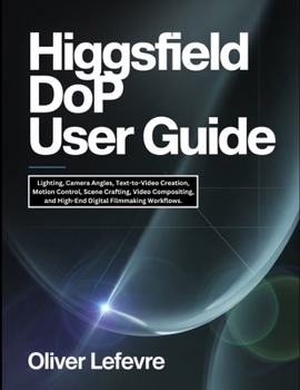 Paperback Higgsfield DoP User Guide: Lighting, Camera Angles, Text-to-Video Creation, Motion Control, Scene Crafting, Video Compositing, and High-End Digital Fi Book