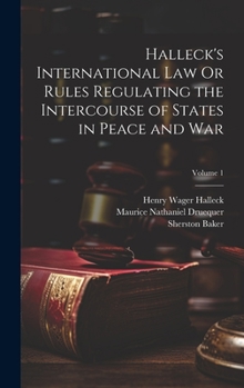 Hardcover Halleck's International Law Or Rules Regulating the Intercourse of States in Peace and War; Volume 1 Book