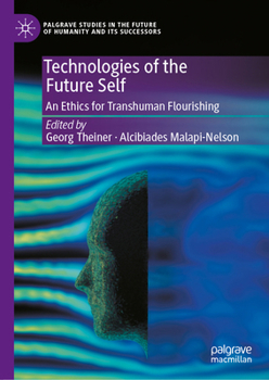 Technologies of the Future Self: An Ethics for Transhuman Flourishing (Palgrave Studies in the Future of Humanity and its Successors)