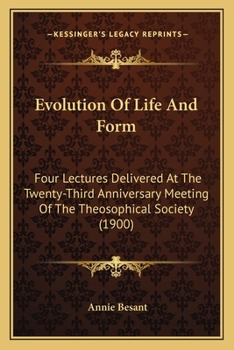 Evolution Of Life And Form: Four Lectures Delivered At The Twenty-Third Anniversary Meeting Of The Theosophical Society