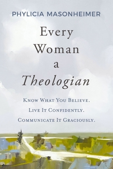Hardcover Every Woman a Theologian: Know What You Believe. Live It Confidently. Communicate It Graciously. Book