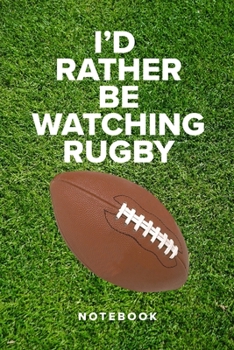 I’d Rather Be Watching Rugby - Notebook: Blank College Ruled Gift Journal
