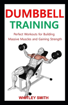 Paperback DUMBBELL TRAINING: Perfect Workouts for Building Massive Muscles and Gaining Strength Book