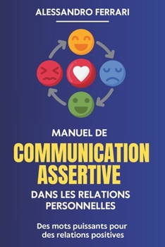 Manuel de communication assertive dans les relations personnelles: Des mots puissants pour des relations positives (French Edition)