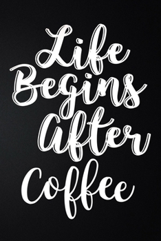 Life Begins After Coffee: 100 Pages 6'' x 9'' Coffee Tasting Journal | Track, Log And Rate Coffee Varieties And Roasts Notebook Gift For Coffee Drinkers