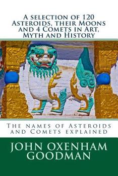 Paperback A selection of 120 Asteroids, their Moons and 4 Comets in Art, Myth and History: The names of Asteroids and Comets explained Book