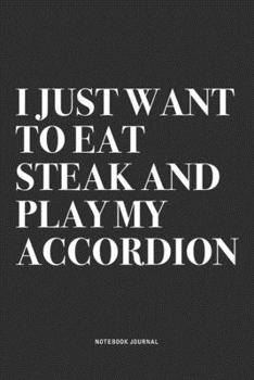 Paperback I Just Want To Eat Steak And Play My Accordion: A 6x9 Inch Notebook Journal Diary With A Bold Text Font Slogan On A Matte Cover and 120 Blank Lined Pa Book