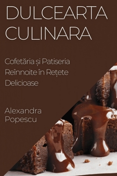 Paperback Dulcearta Culinara: Cofet&#259;ria &#537;i Patiseria Reînnoite în Re&#539;ete Delicioase [Romanian] Book