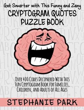 Paperback Get Smarter With This Funny and Zany Cryptogram Quotes Puzzle Book: Over 400 Codes Deciphered With This Fun Cryptogram Book for Families, Children and [Large Print] Book