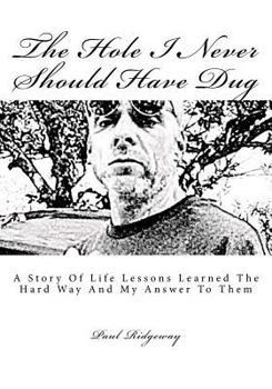 Paperback The Hole I Never Should Have Dug: A Story of Life Lessons Learned the Hard Way and My Answer Book