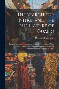 Paperback The Search for Nitre, and the True Nature of Guano: Being an Account of a Voyage to the South-West Coast of Africa: Also a Description of the Minerals Book