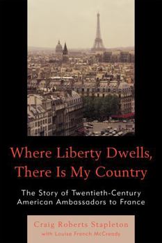 Hardcover Where Liberty Dwells, There Is My Country: The Story of Twentieth-Century American Ambassadors to France Book