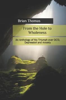 From the Hole to Wholeness: An Anthology of My Triumph over OCD, Depression and Anxiety
