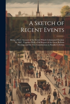 A Sketch of Recent Events: Being a Short Account of the Events Which Culminated On June 30, 1887, Together With a Full Report of the Great Reform