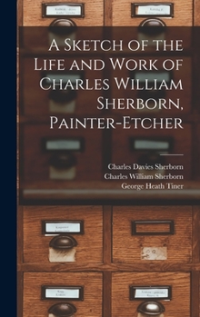 Hardcover A Sketch of the Life and Work of Charles William Sherborn, Painter-etcher Book