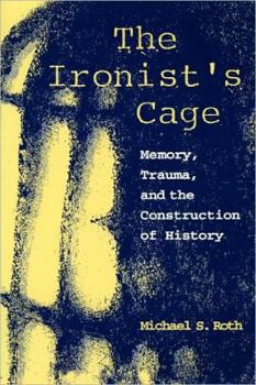 Paperback The Ironist's Cage: Memory, Trauma, and the Construction of History Book