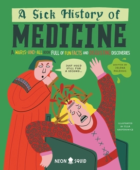 A Sick History of Medicine: A Warts-And-All Book Full of Fun Facts and Disgusting Discoveries (Wacky Histories)