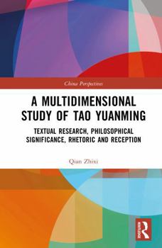 A Multidimensional Study of Tao Yuanming: Textual Research, Philosophical Significance, Rhetoric and Reception (China Perspectives)