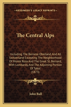 Paperback The Central Alps: Including The Bernese Oberland, And All Switzerland Excepting The Neighborhood Of Monte Rosa And The Great St. Bernard Book