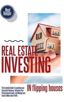 Hardcover Real Estate Investing in Flipping Houses: The Essential Guide to Launching your Successful Business, Achieving Your Entrepreneurial goals, and Manage Book