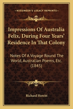 Paperback Impressions Of Australia Felix, During Four Years' Residence In That Colony: Notes Of A Voyage Round The World, Australian Poems, Etc. (1845) Book