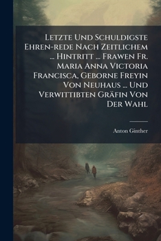 Paperback Letzte Und Schuldigste Ehren-rede Nach Zeitlichem ... Hintritt ... Frawen Fr. Maria Anna Victoria Francisca, Geborne Freyin Von Neuhaus ... Und Verwit Book