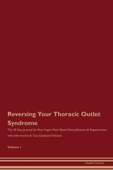 Reversing Your Thoracic Outlet Syndrome: The 30 Day Journal for Raw Vegan Plant-Based Detoxification & Regeneration with Information & Tips (Updated Edition) Volume 1