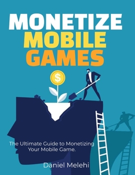 Paperback Monetizing Mobile Games: The Ultimate Guide to Monetizing Your Mobile Game Book