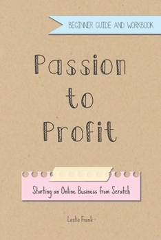 Paperback Passion to Profit: Starting an Online Business from Scratch, Beginner Guide and Workbook Book