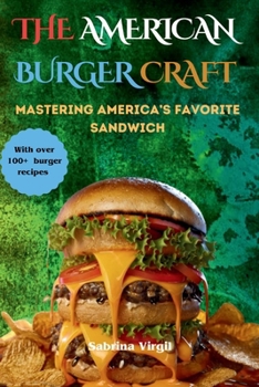 The American Burger Craft: Mastering America’s Favorite Sandwich