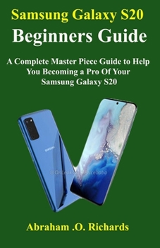 Samsung Galaxy S20 Beginners Guide: A Complete Master Piece Guide to Help You Becoming a Pro Of Your Samsung Galaxy S20