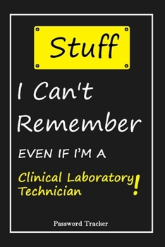 STUFF! I Can't Remember EVEN IF I'M A Clinical Laboratory Technician: An Organizer for All Your Passwords and Shity Shit with Unique Touch | Password ... Woman, Gift from Husband, Gift for Birthday