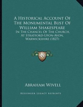 Paperback A Historical Account Of The Monumental Bust Of William Shakespeare: In The Chancel Of The Church, At Stratford-Upon-Avon, Warwickshire (1827) Book