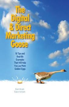 Paperback The Digital & Direct Marketing Goose: 16 Tips and Real Examples That Will Help You Lay More Golden Eggs Book