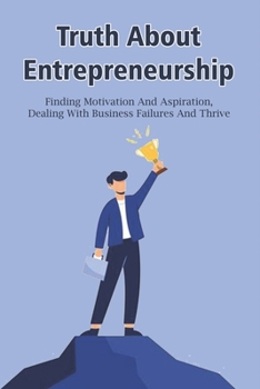 Paperback Truth About Entrepreneurship: Finding Motivation And Aspiration, Dealing With Business Failures And Thrive: How To Deal With Failure In Business Book