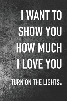 Paperback I Want To Show You how Much I Love You: Journal Composition Logbook and Lined Notebook Funny Gag Gift For Love one on Valentine's Day Book