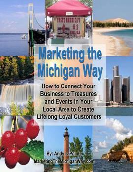 Paperback Marketing the Michigan Way: How to Connect Your Business to the Treasures and Events in Your Local Area to Create Lifelong Loyal Customers Book